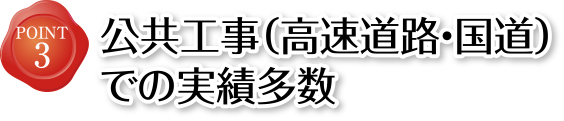 POINT3 公共工事（高速道路・国道）での実績多数