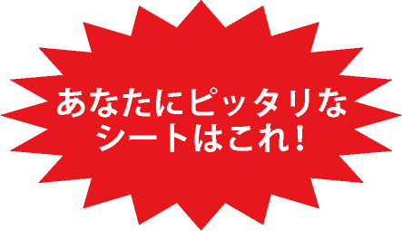 あなたにピッタリなシートはこれ！