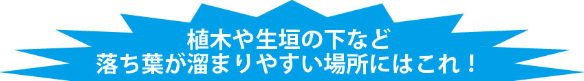 植木や生垣の下など落ち葉が溜まりやすい場所にはこれ！