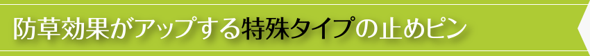 防草効果がアップする特殊タイプの止めピン