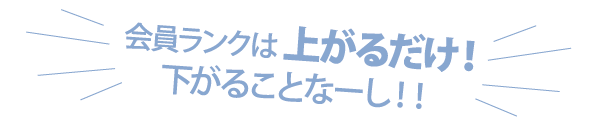 会員ランクは上がるだけ