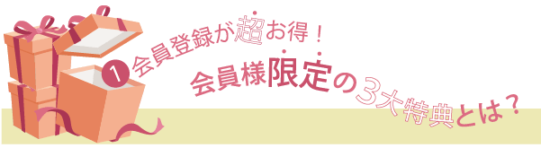 会員登録が超お得！会員様限定の３大特典とは？