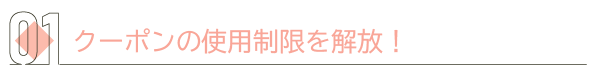クーポンの使用制限を解放！