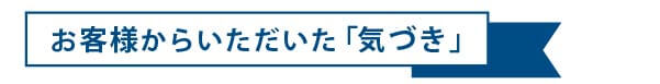 お客様からいただいた「気づき」