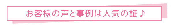 お客様の声と事例は人気の証♪