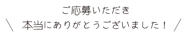 ご応募いただき本当にありがとうございました