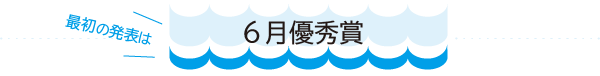 最初の発表は『 6月優秀賞 』