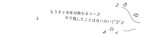 もうすぐ今年が終わるぅ～