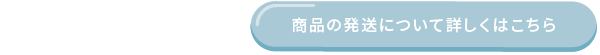 商品の発送について詳しくはこちら
