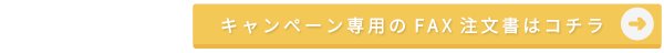 キャンペーン専用のFAX注文書はコチラ