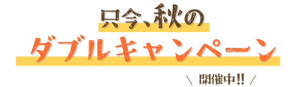 秋のダブルキャンペーン