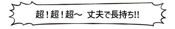 超！超！超～丈夫で長持ち