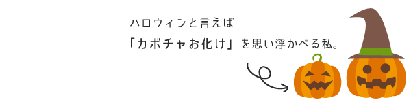 ハロウィンと言えば「カボチャお化け」を思い浮かべる私。