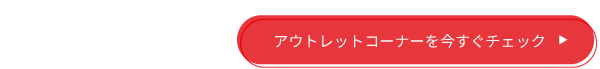 アウトレットコーナーを今すぐチェック