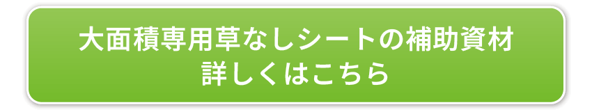大面積専用草なしシートの補助資材詳しくはこちら
