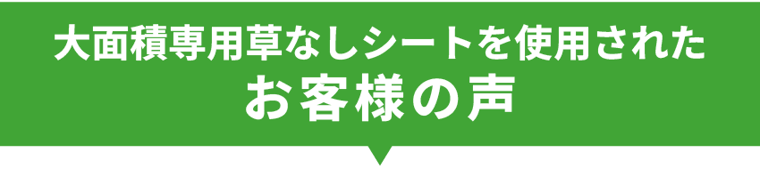 大面積専用草なしシートを使用されたお客様の声