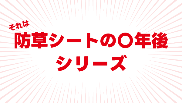 防草シートの○年後シリーズ