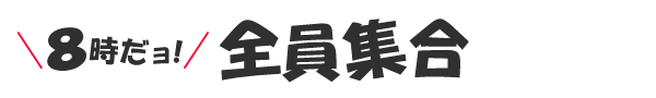 8時だヨ