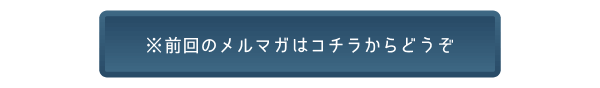 前回のメルマガはコチラ