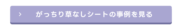 がっちり草なしシートの事例を見るの事例を見る