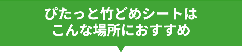 ぴたっと竹どめシートはこんな場所におすすめ