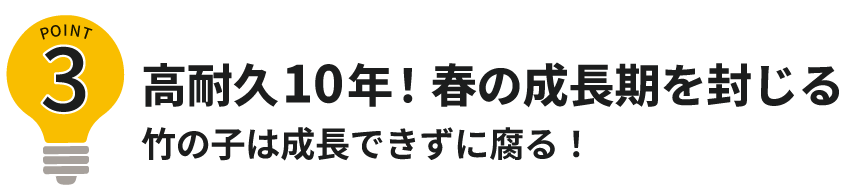 ポイント3高耐久10年!春の成長期を封じる
