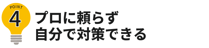 ポイント4プロに頼らず自分で対策できる