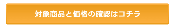 対象商品と価格の確認はコチラ