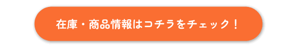 在庫・商品情報はコチラをチェック