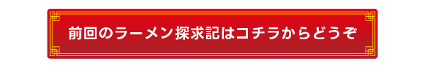 前回のラーメン探求記はコチラからどうぞ