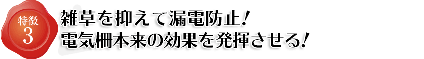 特徴3 雑草を抑えて漏電防止！電気柵本来の効果を発揮させます。