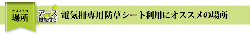 おススメの場所 電気柵専用草なしシート利用にオススメの場所