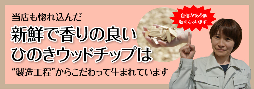 当店も惚れ込んだ新鮮で香りの良いひのきウッドチップは“製造工程”からこだわって生まれています