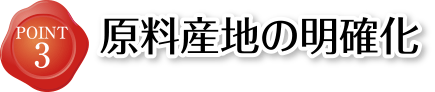 POINT3 原料産地の明確化