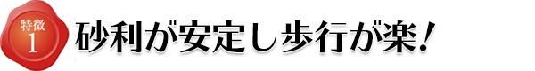 特徴1砂利が安定して歩行が楽!