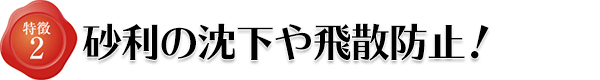 特徴2 砂利の沈下や飛散防止!