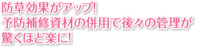 防草効果がアップ！予防補修資材の併用で後々の管理が驚くほど楽に！