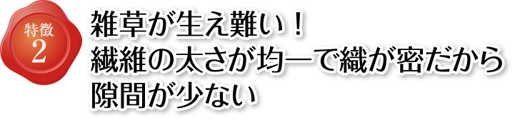 特徴2 雑草が生え難い!繊維の太さが均一で織が密だから隙間が少ない