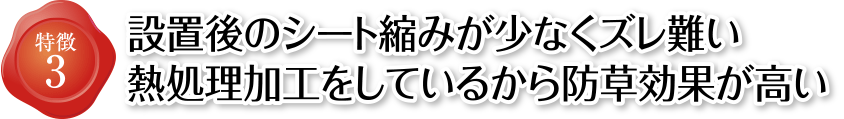 特徴3 設置後のシート縮みが少なくズレ難い 熱処理加工をしているから防草効果が高い