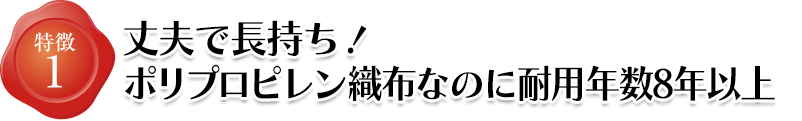 特徴1 丈夫で長持ち！ポリプロピレン織布なのに耐用年数8年