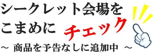 シークレットでチャンスをつかみ取る秘訣。それは、、会場をこまめにチェック！