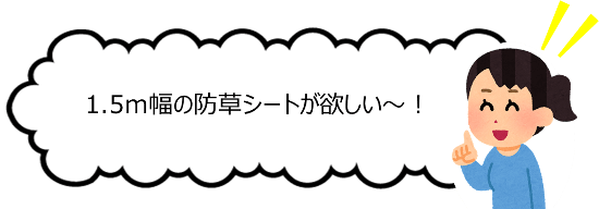 「1.5m幅の防草シートが欲しい」とご要望を沢山いただきました