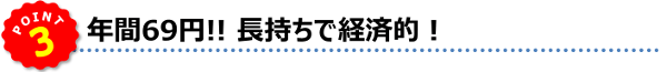 POINT3★年間６９円!!　長持ちで経済的！