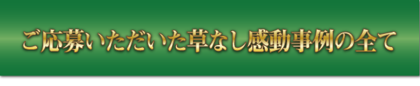 ご応募いただいた草なし感動事例の全て