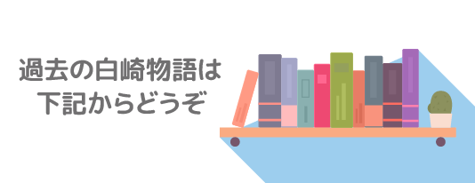 過去の白崎物語は下記からどうぞ