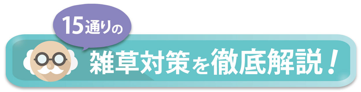 【雑草対策で後悔しないために。15通りの雑草対策を徹底解説！】