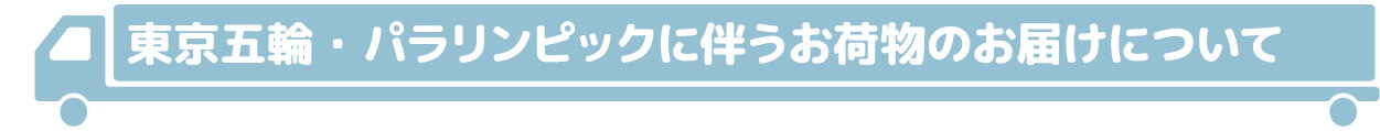 東京五輪・パラリンピックに伴うお荷物のお届けについて