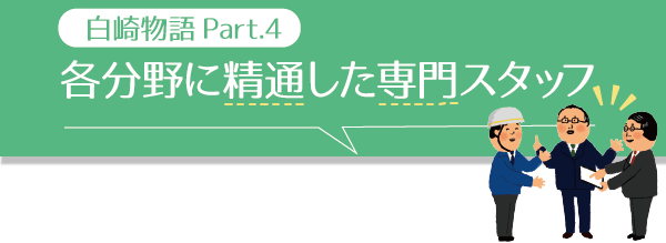 【1】白崎物語Part.4　「各分野に精通した専門スタッフ」