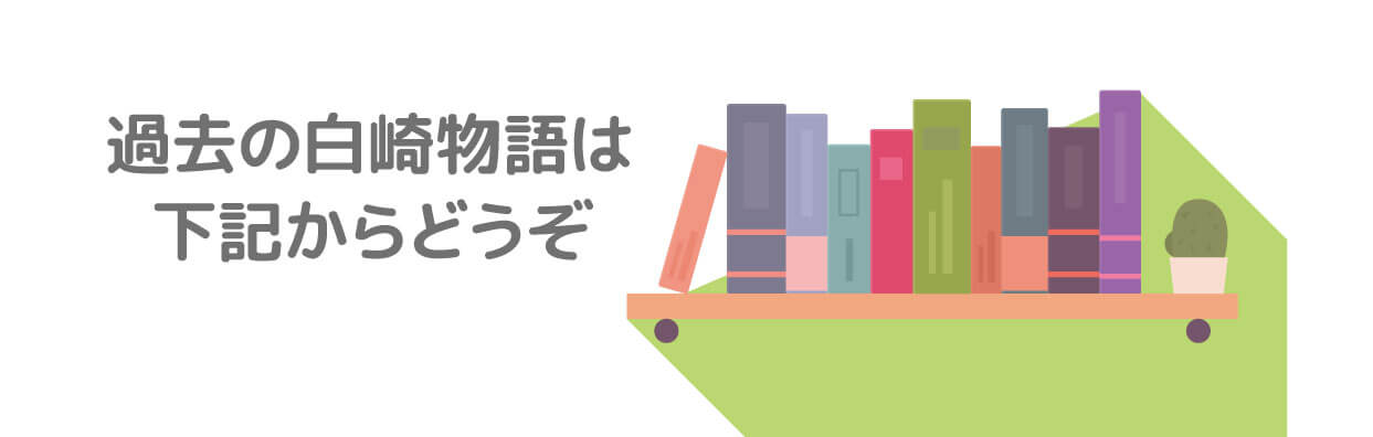 ▼過去の白崎物語は下記からどうぞ▼