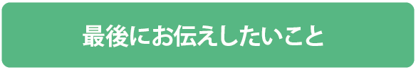 ≪最後にお伝えしたいこと≫